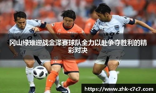 冈山绿雉迎战金泽赛球队全力以赴争夺胜利的精彩对决