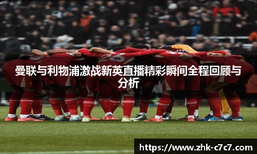 曼联与利物浦激战新英直播精彩瞬间全程回顾与分析
